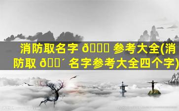 消防取名字 🍀 参考大全(消防取 🐴 名字参考大全四个字)